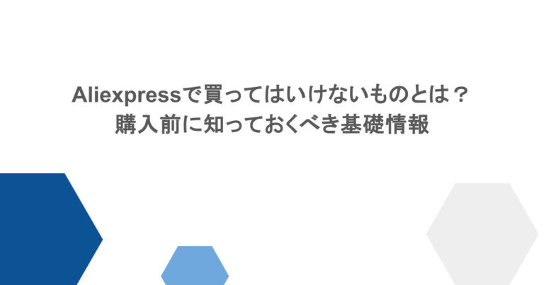 Aliexpressで買ってはいけないものとは？購入前に知っておくべき基礎情報