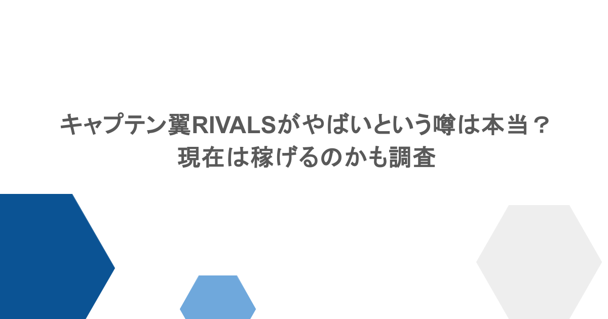 キャプテン翼RIVALSがやばいという噂は本当?現在は稼げるのかも調査