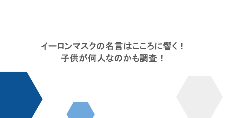 イーロンマスクの名言はこころに響く！子供が何人なのかも調査！