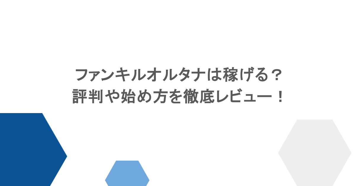 ファンキルオルタナは稼げる?評判や始め方を徹底レビュー!