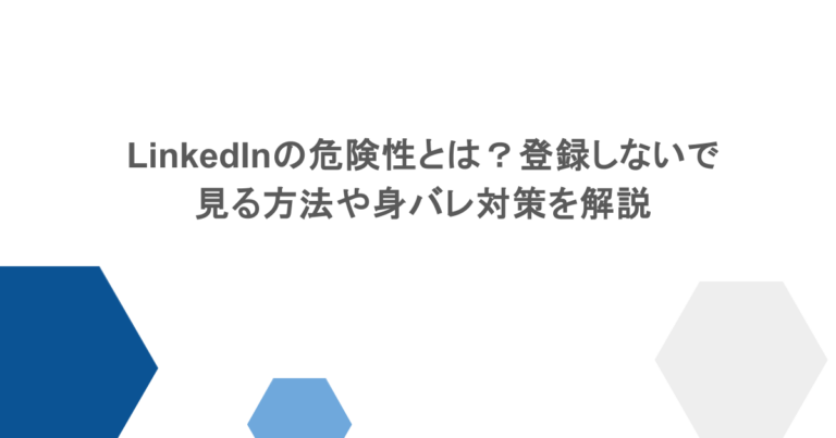 LinkedInの危険性とは？登録しないで見る方法や身バレ対策を解説